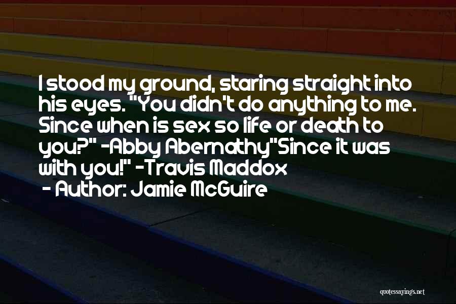 Jamie McGuire Quotes: I Stood My Ground, Staring Straight Into His Eyes. You Didn't Do Anything To Me. Since When Is Sex So