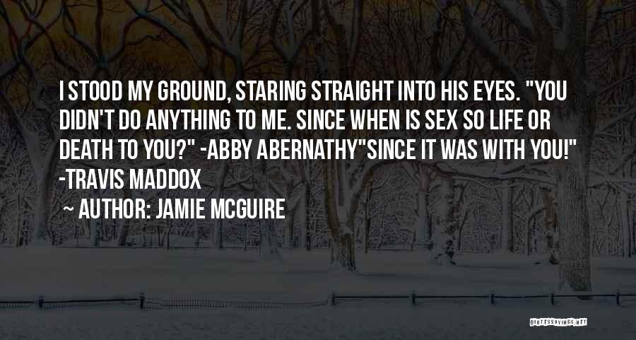 Jamie McGuire Quotes: I Stood My Ground, Staring Straight Into His Eyes. You Didn't Do Anything To Me. Since When Is Sex So