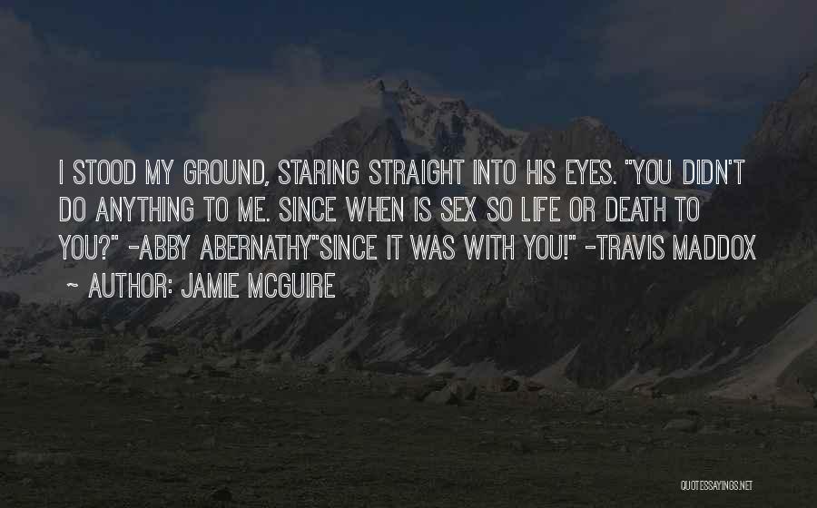 Jamie McGuire Quotes: I Stood My Ground, Staring Straight Into His Eyes. You Didn't Do Anything To Me. Since When Is Sex So