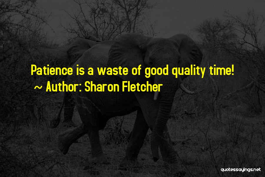 Sharon Fletcher Quotes: Patience Is A Waste Of Good Quality Time!