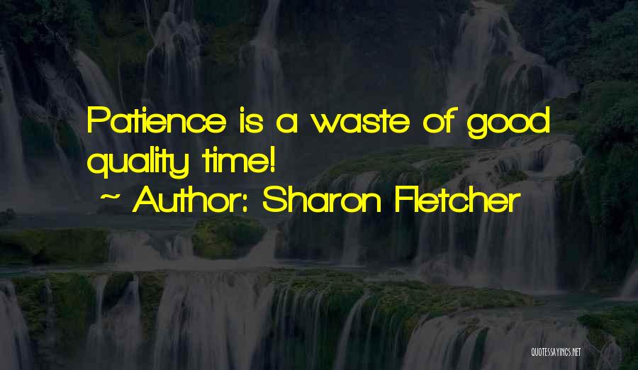 Sharon Fletcher Quotes: Patience Is A Waste Of Good Quality Time!