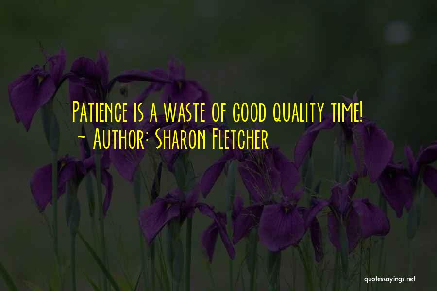 Sharon Fletcher Quotes: Patience Is A Waste Of Good Quality Time!