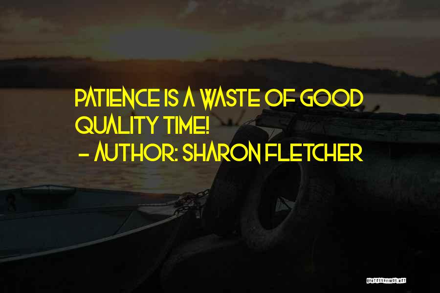 Sharon Fletcher Quotes: Patience Is A Waste Of Good Quality Time!
