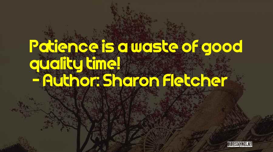 Sharon Fletcher Quotes: Patience Is A Waste Of Good Quality Time!