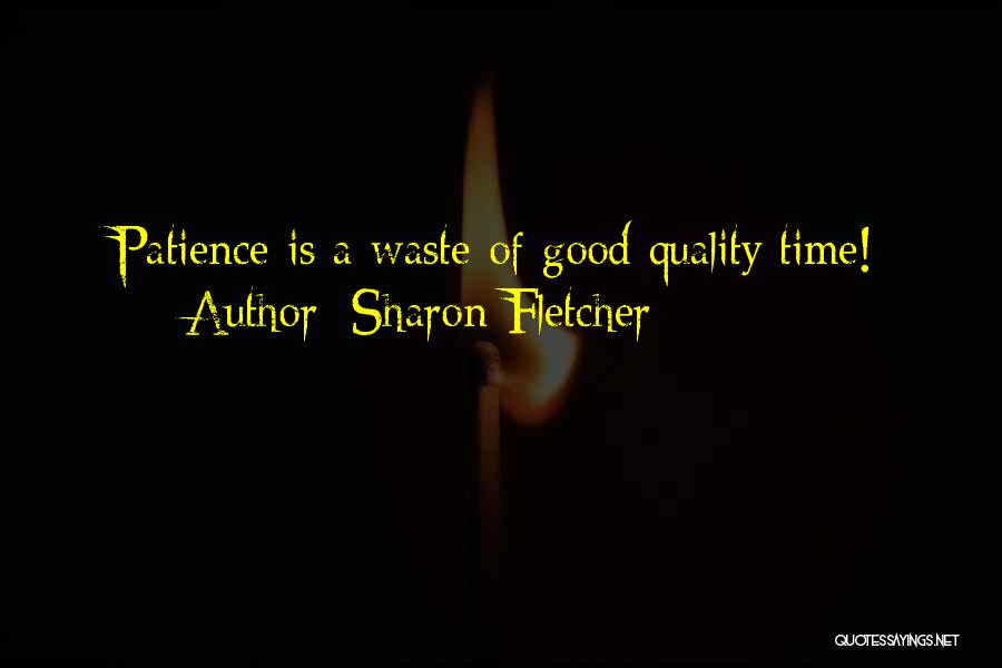 Sharon Fletcher Quotes: Patience Is A Waste Of Good Quality Time!