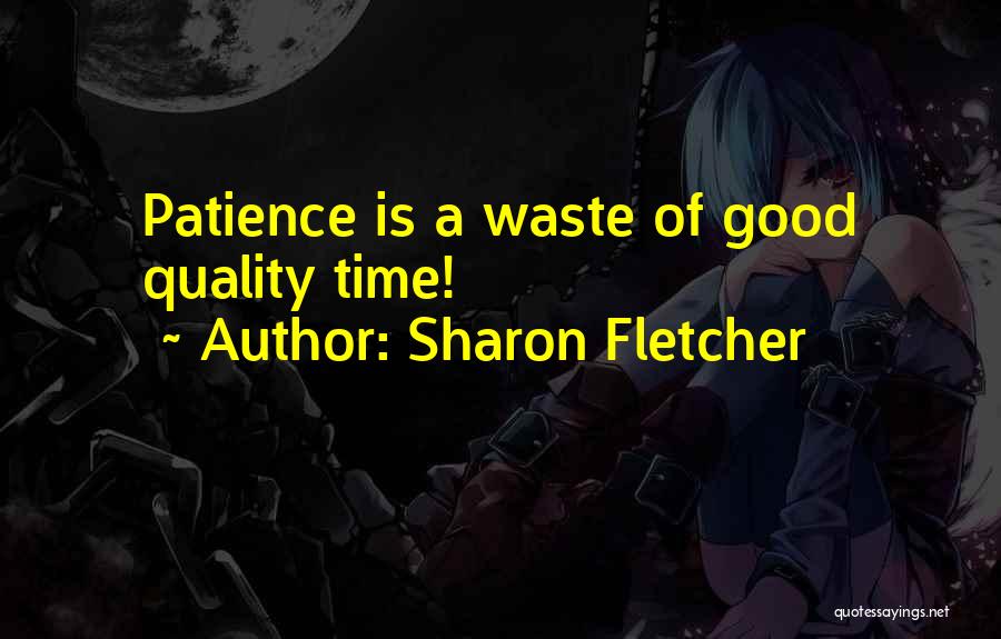 Sharon Fletcher Quotes: Patience Is A Waste Of Good Quality Time!