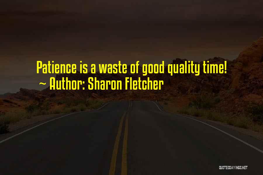 Sharon Fletcher Quotes: Patience Is A Waste Of Good Quality Time!
