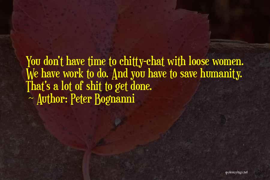 Peter Bognanni Quotes: You Don't Have Time To Chitty-chat With Loose Women. We Have Work To Do. And You Have To Save Humanity.