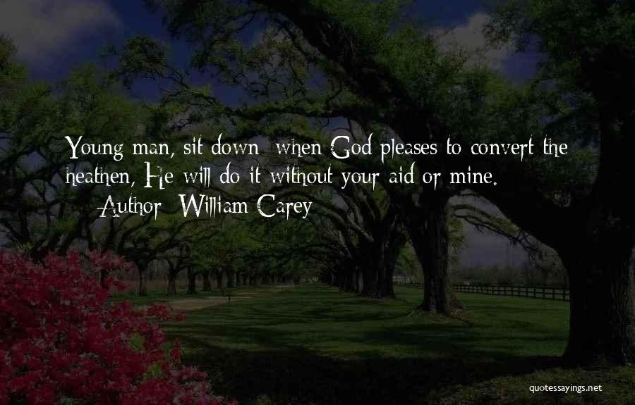 William Carey Quotes: Young Man, Sit Down: When God Pleases To Convert The Heathen, He Will Do It Without Your Aid Or Mine.