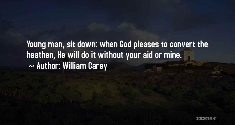 William Carey Quotes: Young Man, Sit Down: When God Pleases To Convert The Heathen, He Will Do It Without Your Aid Or Mine.