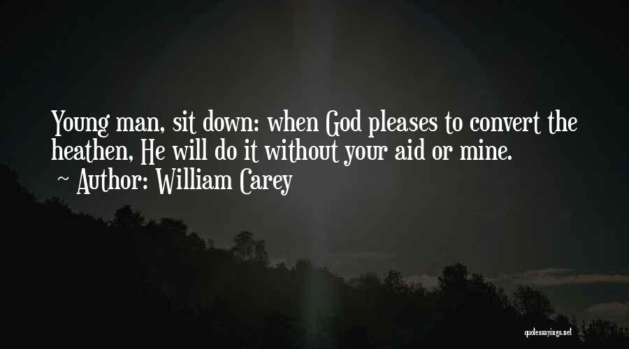 William Carey Quotes: Young Man, Sit Down: When God Pleases To Convert The Heathen, He Will Do It Without Your Aid Or Mine.