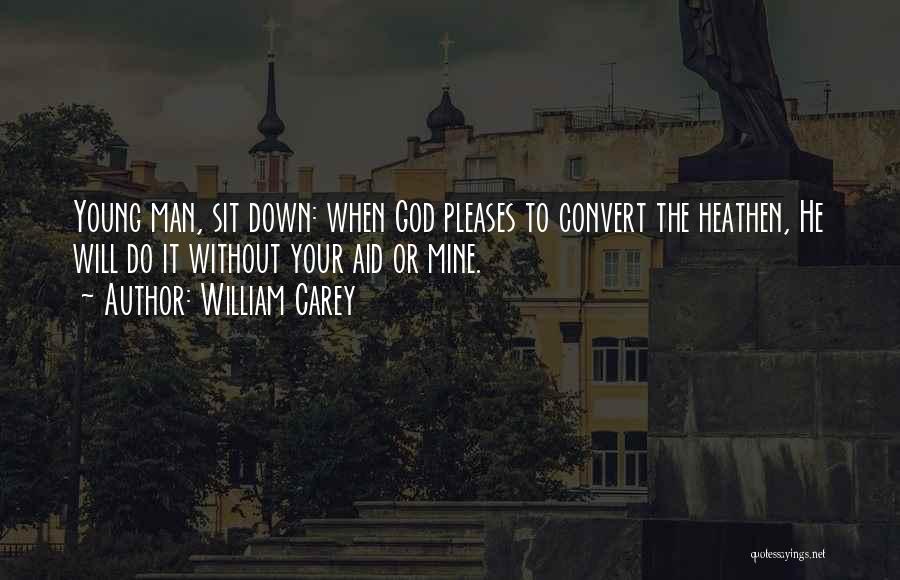 William Carey Quotes: Young Man, Sit Down: When God Pleases To Convert The Heathen, He Will Do It Without Your Aid Or Mine.
