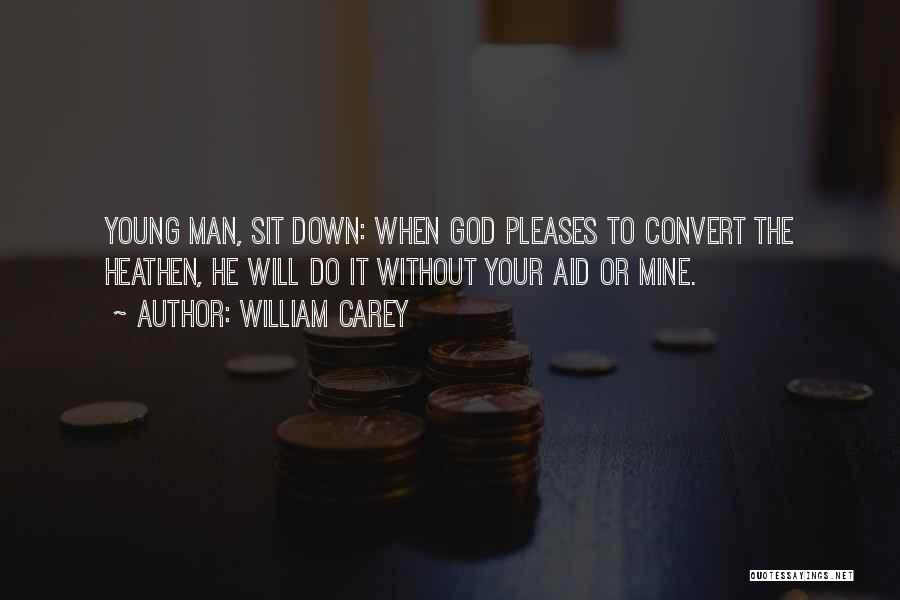 William Carey Quotes: Young Man, Sit Down: When God Pleases To Convert The Heathen, He Will Do It Without Your Aid Or Mine.