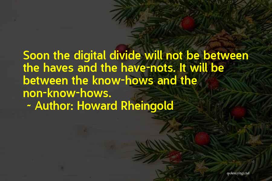 Howard Rheingold Quotes: Soon The Digital Divide Will Not Be Between The Haves And The Have-nots. It Will Be Between The Know-hows And