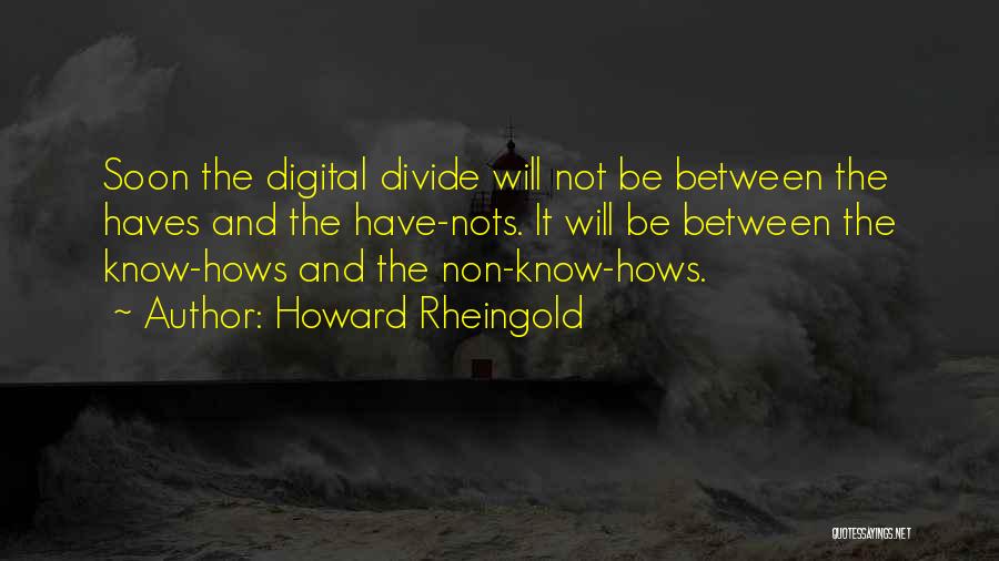 Howard Rheingold Quotes: Soon The Digital Divide Will Not Be Between The Haves And The Have-nots. It Will Be Between The Know-hows And