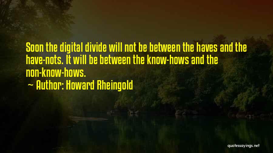 Howard Rheingold Quotes: Soon The Digital Divide Will Not Be Between The Haves And The Have-nots. It Will Be Between The Know-hows And