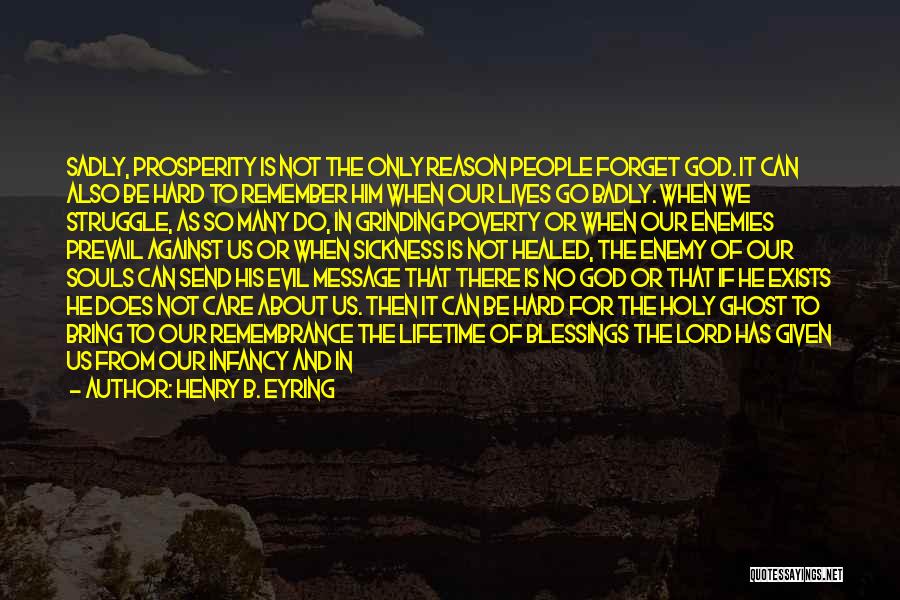 Henry B. Eyring Quotes: Sadly, Prosperity Is Not The Only Reason People Forget God. It Can Also Be Hard To Remember Him When Our