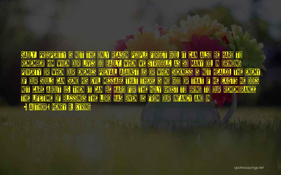 Henry B. Eyring Quotes: Sadly, Prosperity Is Not The Only Reason People Forget God. It Can Also Be Hard To Remember Him When Our