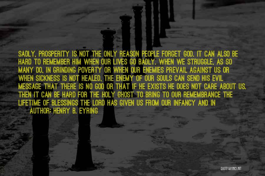 Henry B. Eyring Quotes: Sadly, Prosperity Is Not The Only Reason People Forget God. It Can Also Be Hard To Remember Him When Our