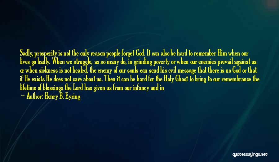 Henry B. Eyring Quotes: Sadly, Prosperity Is Not The Only Reason People Forget God. It Can Also Be Hard To Remember Him When Our