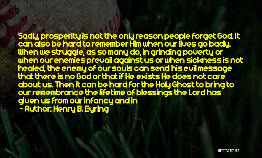 Henry B. Eyring Quotes: Sadly, Prosperity Is Not The Only Reason People Forget God. It Can Also Be Hard To Remember Him When Our