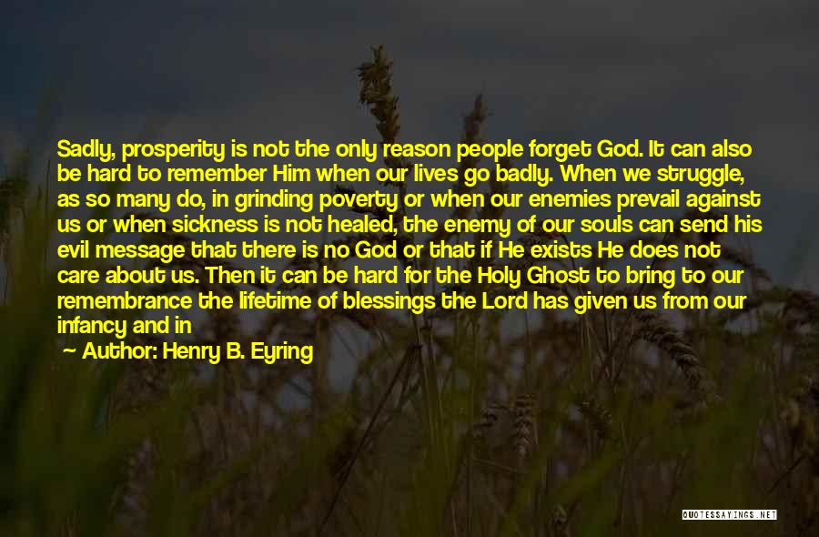 Henry B. Eyring Quotes: Sadly, Prosperity Is Not The Only Reason People Forget God. It Can Also Be Hard To Remember Him When Our