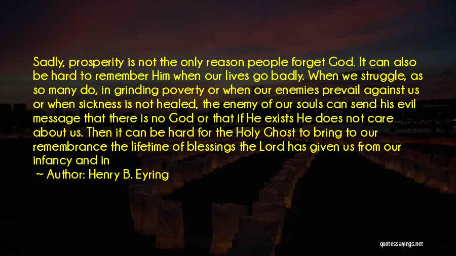 Henry B. Eyring Quotes: Sadly, Prosperity Is Not The Only Reason People Forget God. It Can Also Be Hard To Remember Him When Our