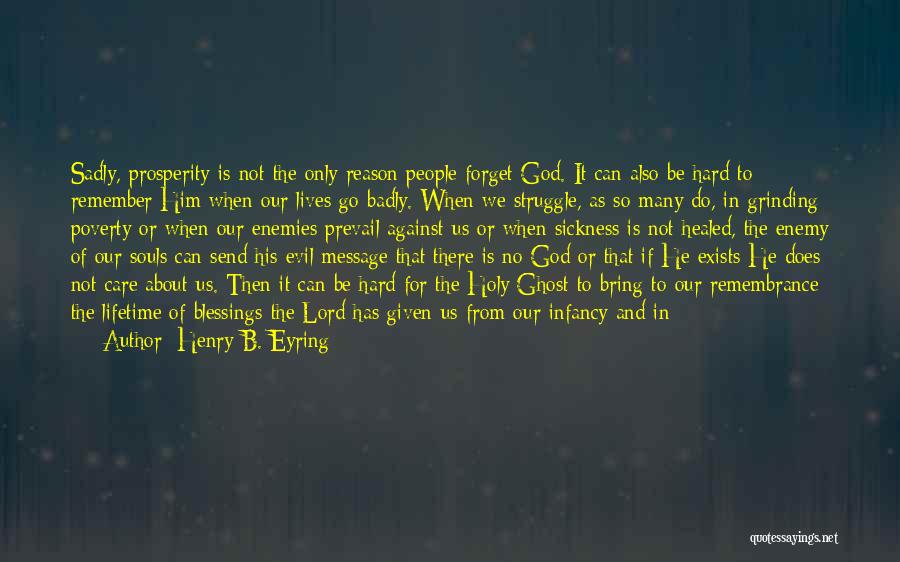 Henry B. Eyring Quotes: Sadly, Prosperity Is Not The Only Reason People Forget God. It Can Also Be Hard To Remember Him When Our