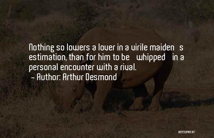 Arthur Desmond Quotes: Nothing So Lowers A Lover In A Virile Maiden's Estimation, Than For Him To Be 'whipped' In A Personal Encounter