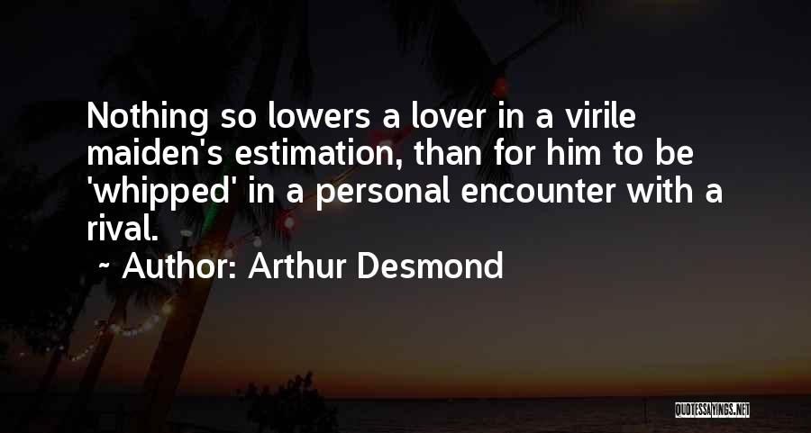 Arthur Desmond Quotes: Nothing So Lowers A Lover In A Virile Maiden's Estimation, Than For Him To Be 'whipped' In A Personal Encounter