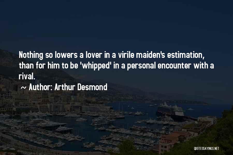 Arthur Desmond Quotes: Nothing So Lowers A Lover In A Virile Maiden's Estimation, Than For Him To Be 'whipped' In A Personal Encounter