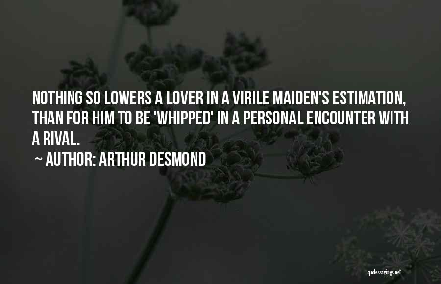 Arthur Desmond Quotes: Nothing So Lowers A Lover In A Virile Maiden's Estimation, Than For Him To Be 'whipped' In A Personal Encounter