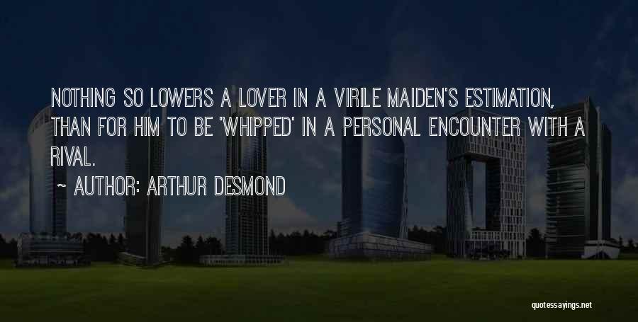 Arthur Desmond Quotes: Nothing So Lowers A Lover In A Virile Maiden's Estimation, Than For Him To Be 'whipped' In A Personal Encounter