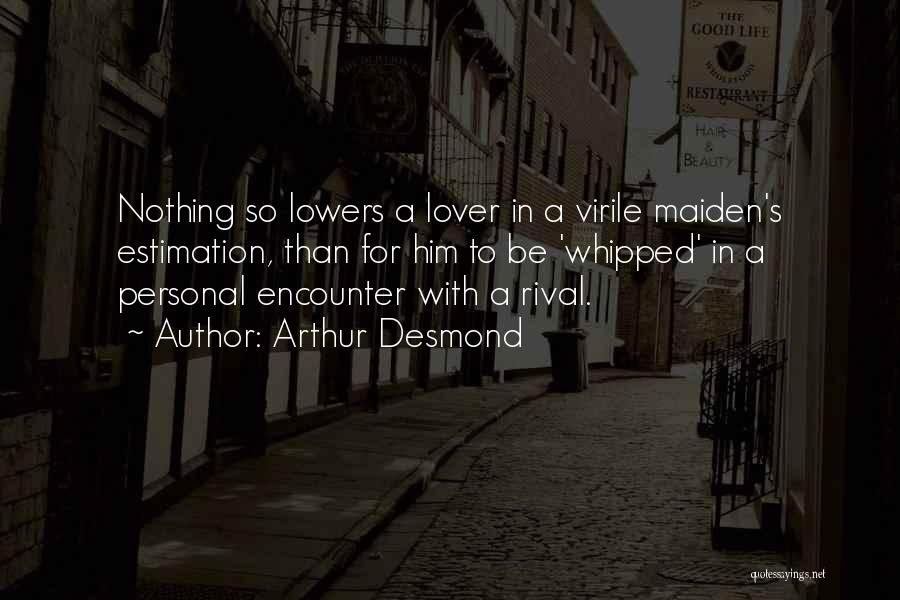 Arthur Desmond Quotes: Nothing So Lowers A Lover In A Virile Maiden's Estimation, Than For Him To Be 'whipped' In A Personal Encounter