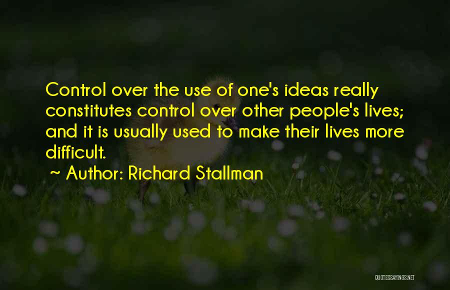 Richard Stallman Quotes: Control Over The Use Of One's Ideas Really Constitutes Control Over Other People's Lives; And It Is Usually Used To