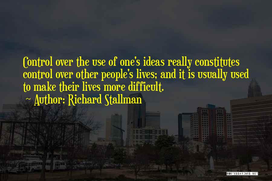 Richard Stallman Quotes: Control Over The Use Of One's Ideas Really Constitutes Control Over Other People's Lives; And It Is Usually Used To