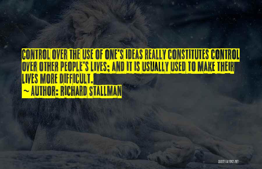 Richard Stallman Quotes: Control Over The Use Of One's Ideas Really Constitutes Control Over Other People's Lives; And It Is Usually Used To