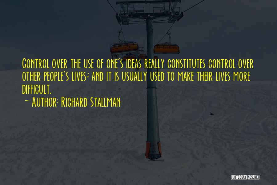 Richard Stallman Quotes: Control Over The Use Of One's Ideas Really Constitutes Control Over Other People's Lives; And It Is Usually Used To