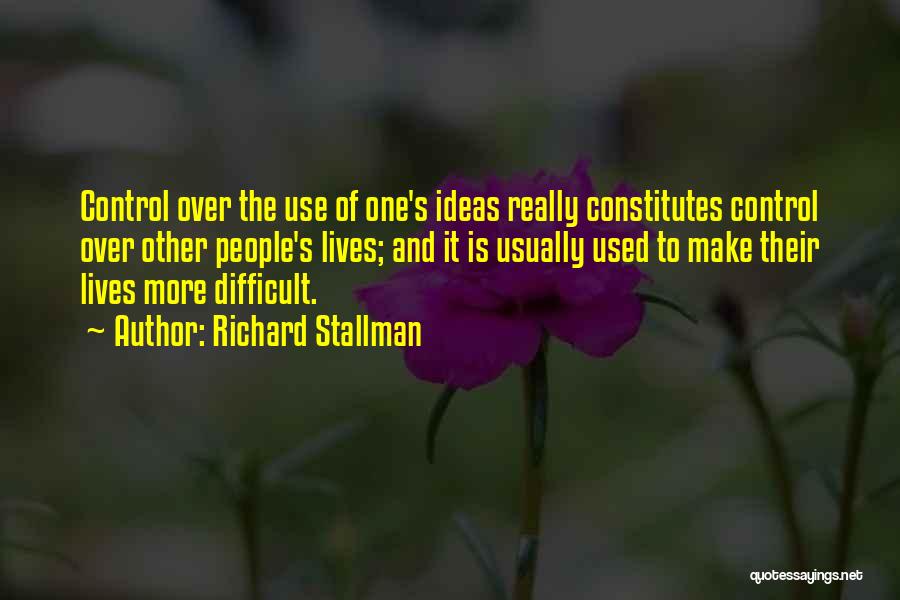 Richard Stallman Quotes: Control Over The Use Of One's Ideas Really Constitutes Control Over Other People's Lives; And It Is Usually Used To