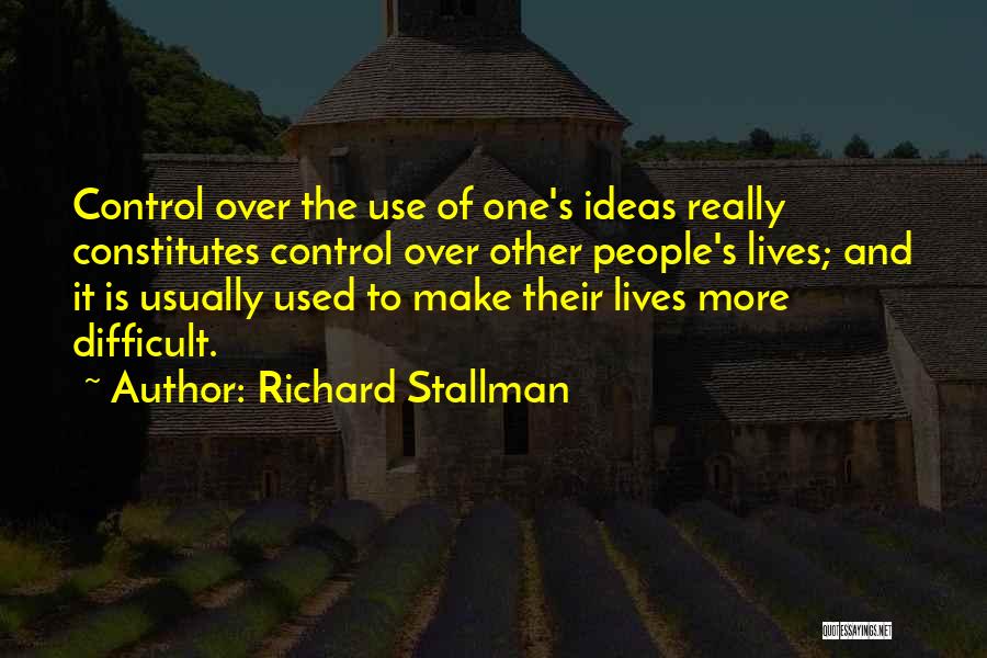 Richard Stallman Quotes: Control Over The Use Of One's Ideas Really Constitutes Control Over Other People's Lives; And It Is Usually Used To