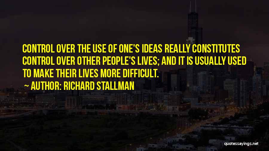 Richard Stallman Quotes: Control Over The Use Of One's Ideas Really Constitutes Control Over Other People's Lives; And It Is Usually Used To