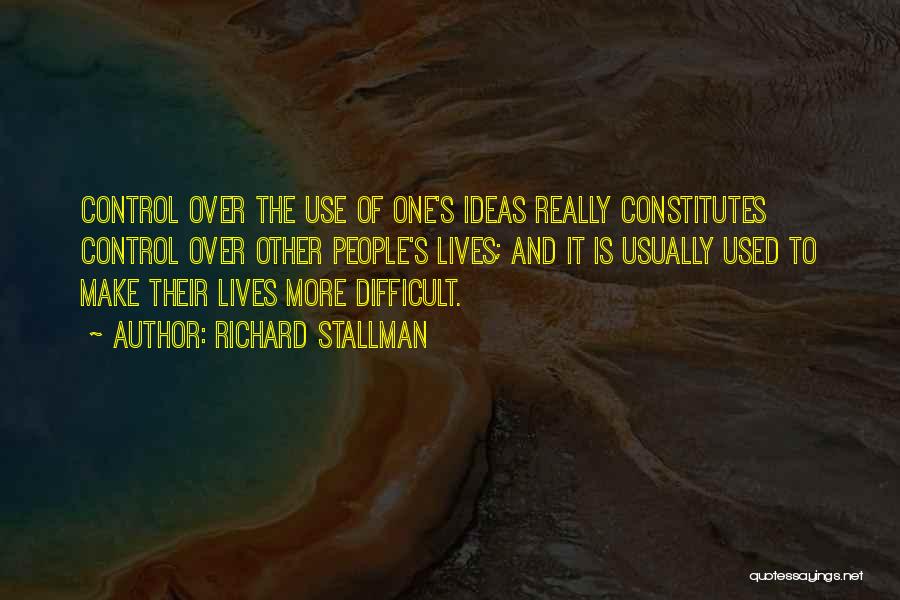 Richard Stallman Quotes: Control Over The Use Of One's Ideas Really Constitutes Control Over Other People's Lives; And It Is Usually Used To