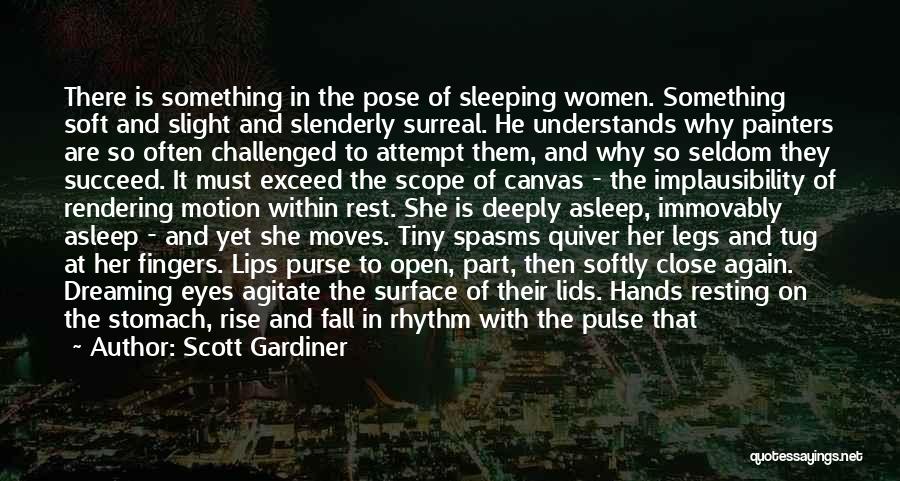 Scott Gardiner Quotes: There Is Something In The Pose Of Sleeping Women. Something Soft And Slight And Slenderly Surreal. He Understands Why Painters