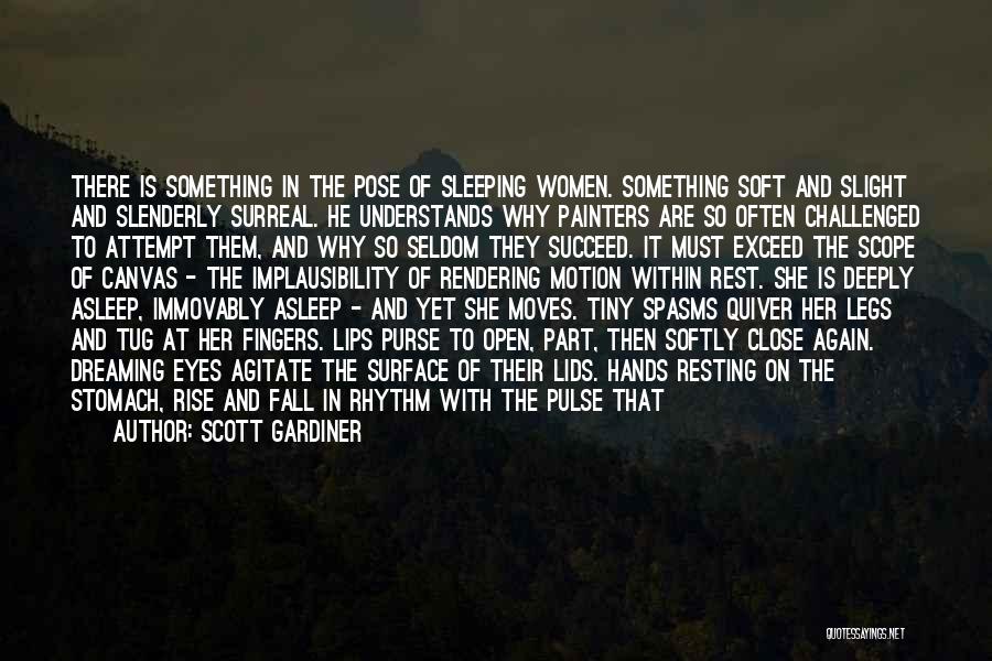 Scott Gardiner Quotes: There Is Something In The Pose Of Sleeping Women. Something Soft And Slight And Slenderly Surreal. He Understands Why Painters