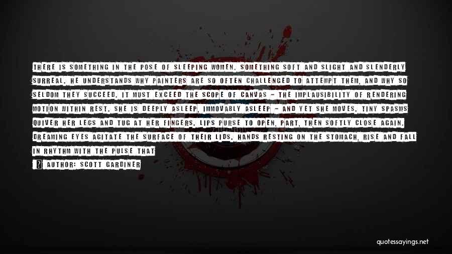 Scott Gardiner Quotes: There Is Something In The Pose Of Sleeping Women. Something Soft And Slight And Slenderly Surreal. He Understands Why Painters