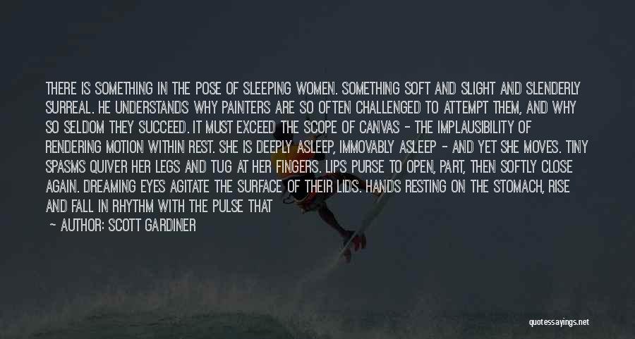 Scott Gardiner Quotes: There Is Something In The Pose Of Sleeping Women. Something Soft And Slight And Slenderly Surreal. He Understands Why Painters