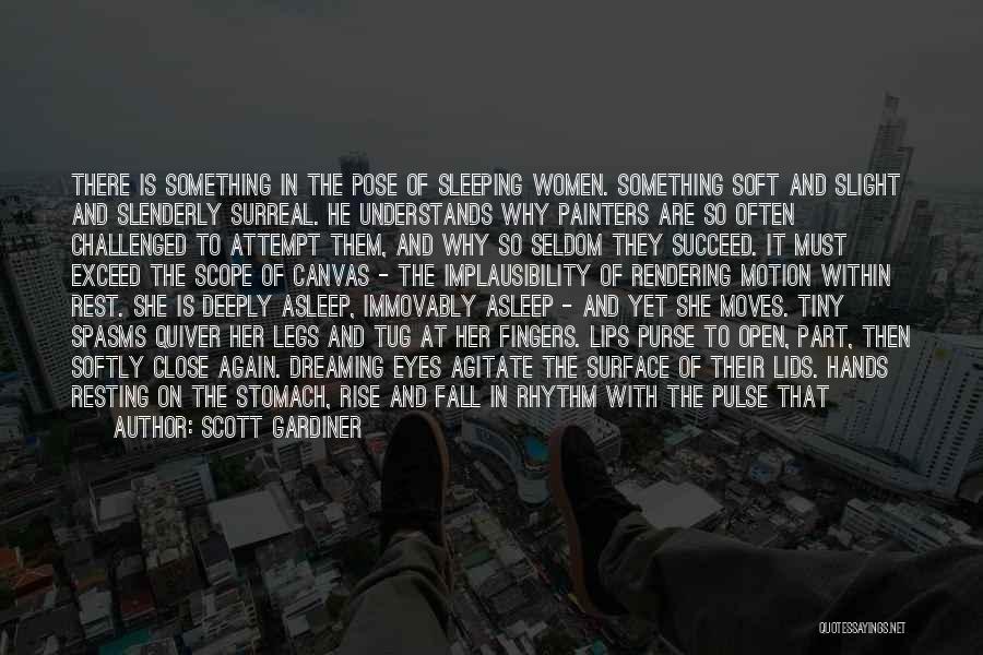 Scott Gardiner Quotes: There Is Something In The Pose Of Sleeping Women. Something Soft And Slight And Slenderly Surreal. He Understands Why Painters