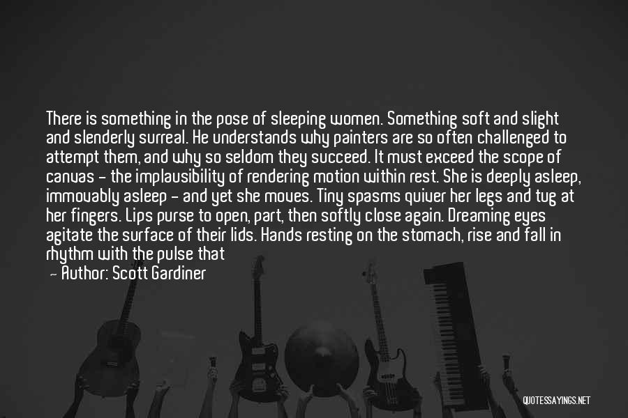 Scott Gardiner Quotes: There Is Something In The Pose Of Sleeping Women. Something Soft And Slight And Slenderly Surreal. He Understands Why Painters