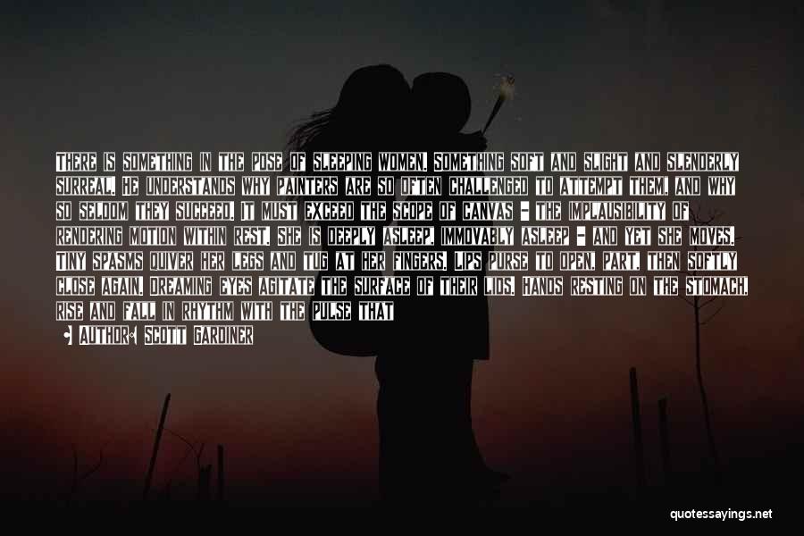 Scott Gardiner Quotes: There Is Something In The Pose Of Sleeping Women. Something Soft And Slight And Slenderly Surreal. He Understands Why Painters