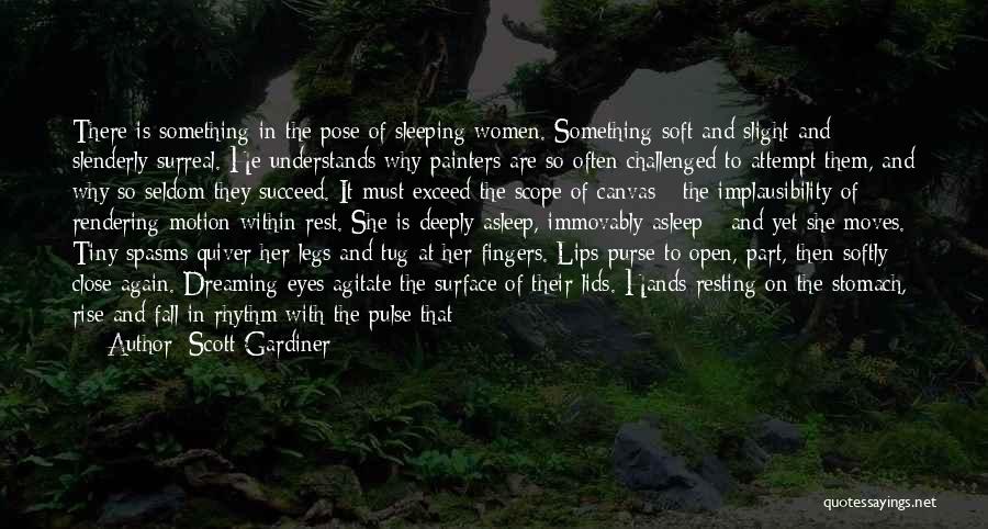 Scott Gardiner Quotes: There Is Something In The Pose Of Sleeping Women. Something Soft And Slight And Slenderly Surreal. He Understands Why Painters